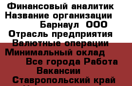 Финансовый аналитик › Название организации ­ MD-Trade-Барнаул, ООО › Отрасль предприятия ­ Валютные операции › Минимальный оклад ­ 50 000 - Все города Работа » Вакансии   . Ставропольский край,Невинномысск г.